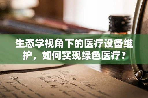 生态学视角下的医疗设备维护，如何实现绿色医疗？