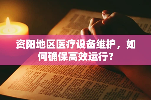 资阳地区医疗设备维护，如何确保高效运行？