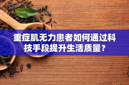 重症肌无力患者如何通过科技手段提升生活质量？
