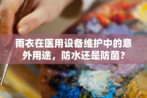 雨衣在医用设备维护中的意外用途，防水还是防菌？
