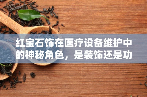 红宝石饰在医疗设备维护中的神秘角色，是装饰还是功能之选？