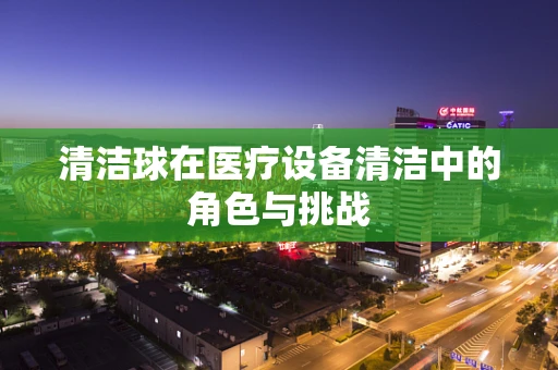 清洁球在医疗设备清洁中的角色与挑战