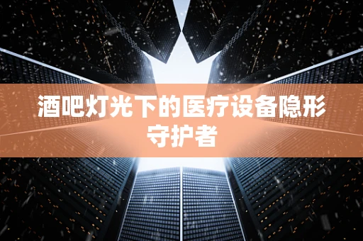 酒吧灯光下的医疗设备隐形守护者