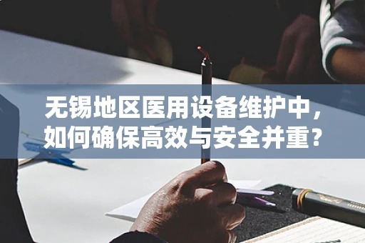 无锡地区医用设备维护中，如何确保高效与安全并重？