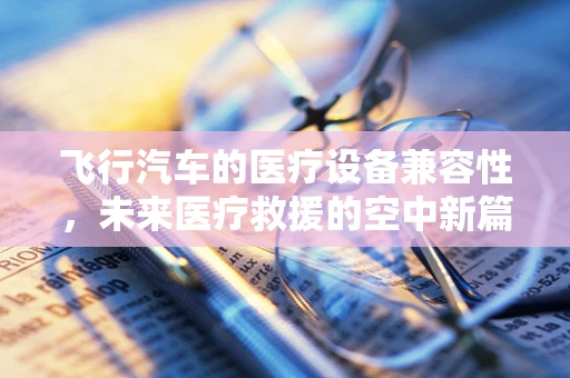飞行汽车的医疗设备兼容性，未来医疗救援的空中新篇章