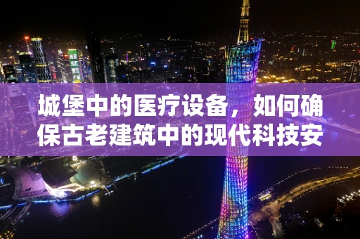 城堡中的医疗设备，如何确保古老建筑中的现代科技安全运行？