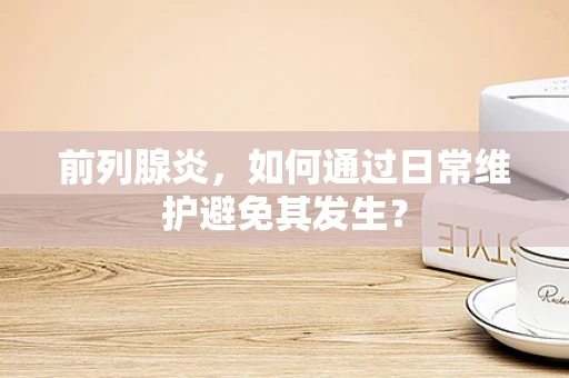 前列腺炎，如何通过日常维护避免其发生？