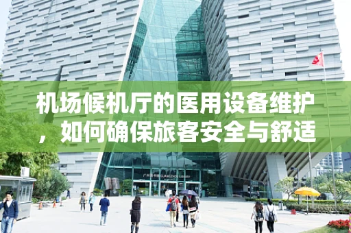 机场候机厅的医用设备维护，如何确保旅客安全与舒适？
