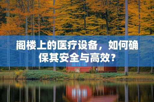 阁楼上的医疗设备，如何确保其安全与高效？