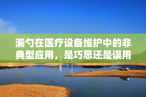 漏勺在医疗设备维护中的非典型应用，是巧思还是误用？
