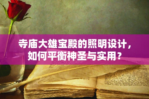寺庙大雄宝殿的照明设计，如何平衡神圣与实用？