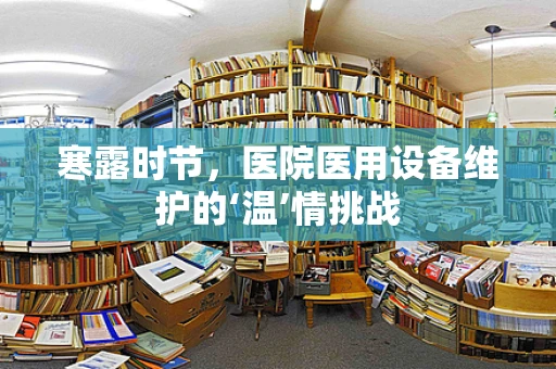 寒露时节，医院医用设备维护的‘温’情挑战