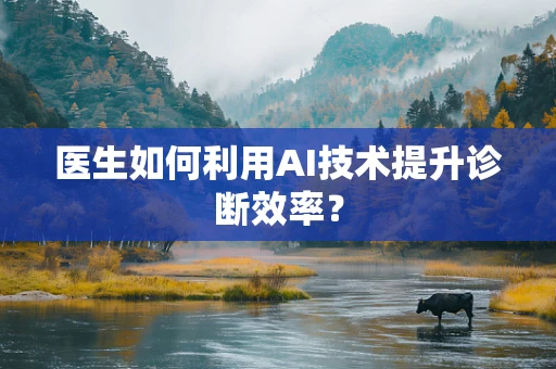 医生如何利用AI技术提升诊断效率？