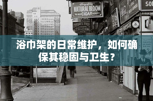 浴巾架的日常维护，如何确保其稳固与卫生？