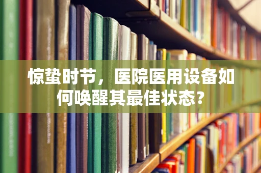 惊蛰时节，医院医用设备如何唤醒其最佳状态？
