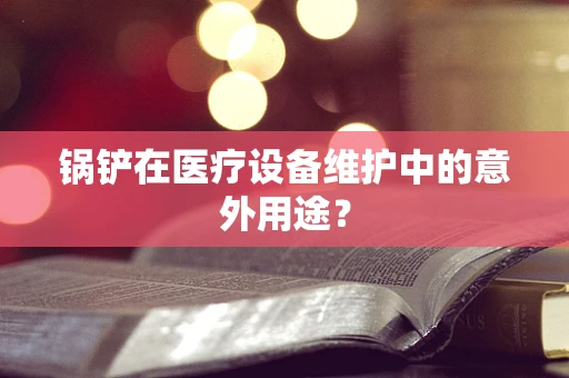 锅铲在医疗设备维护中的意外用途？