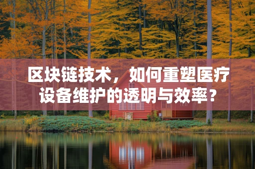区块链技术，如何重塑医疗设备维护的透明与效率？
