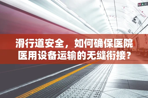 滑行道安全，如何确保医院医用设备运输的无缝衔接？