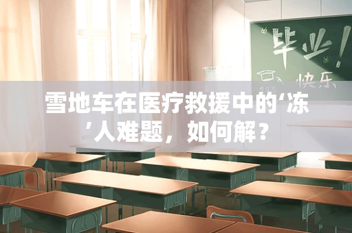 雪地车在医疗救援中的‘冻’人难题，如何解？