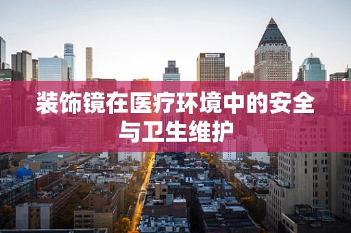 装饰镜在医疗环境中的安全与卫生维护