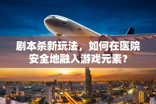 剧本杀新玩法，如何在医院安全地融入游戏元素？