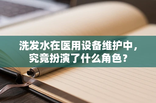 洗发水在医用设备维护中，究竟扮演了什么角色？