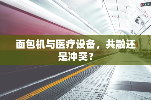 面包机与医疗设备，共融还是冲突？