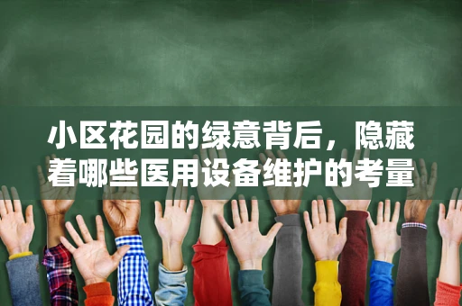 小区花园的绿意背后，隐藏着哪些医用设备维护的考量？