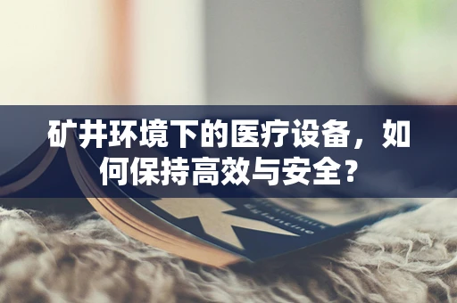 矿井环境下的医疗设备，如何保持高效与安全？