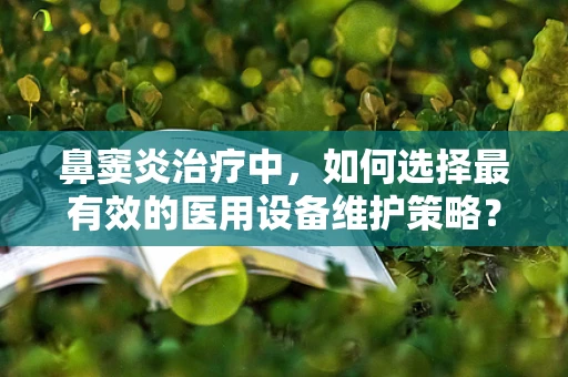 鼻窦炎治疗中，如何选择最有效的医用设备维护策略？