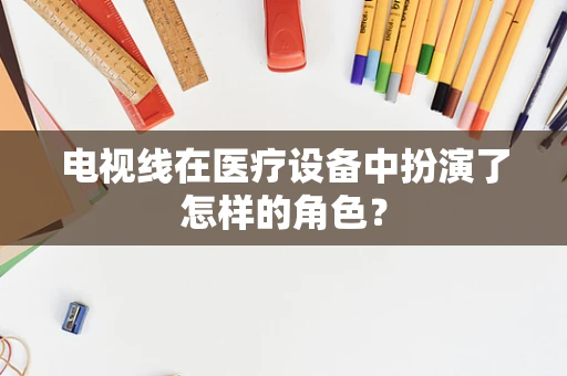 电视线在医疗设备中扮演了怎样的角色？