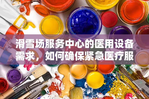 滑雪场服务中心的医用设备需求，如何确保紧急医疗服务的快速响应？