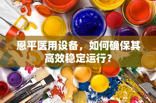 恩平医用设备，如何确保其高效稳定运行？