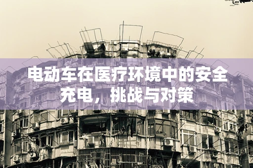电动车在医疗环境中的安全充电，挑战与对策