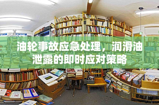 油轮事故应急处理，润滑油泄露的即时应对策略