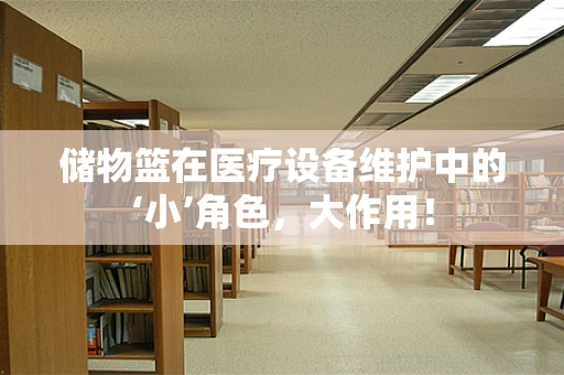 储物篮在医疗设备维护中的‘小’角色，大作用！