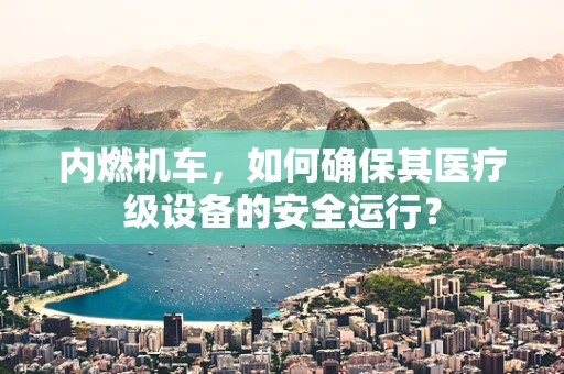 内燃机车，如何确保其医疗级设备的安全运行？