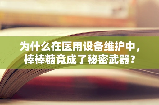 为什么在医用设备维护中，棒棒糖竟成了秘密武器？