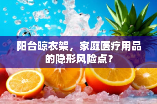阳台晾衣架，家庭医疗用品的隐形风险点？