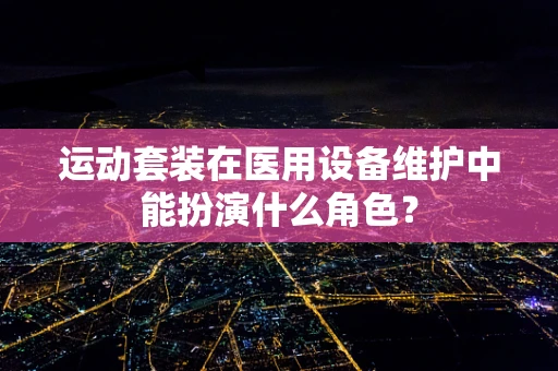 运动套装在医用设备维护中能扮演什么角色？