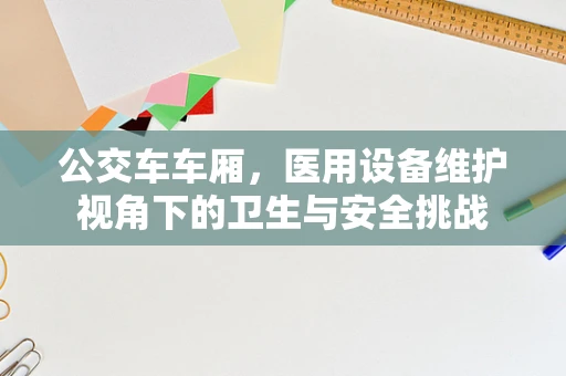 公交车车厢，医用设备维护视角下的卫生与安全挑战