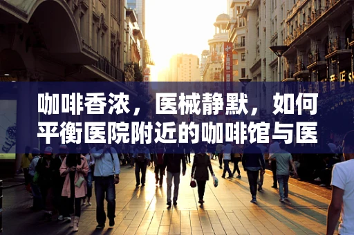 咖啡香浓，医械静默，如何平衡医院附近的咖啡馆与医用设备维护？