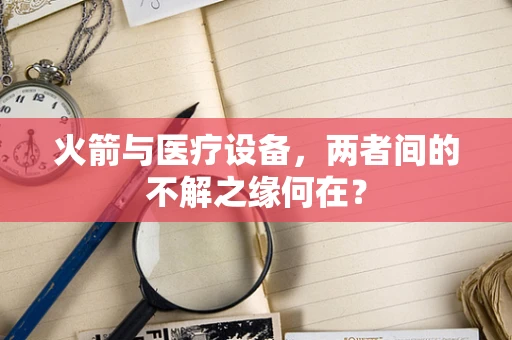 火箭与医疗设备，两者间的不解之缘何在？