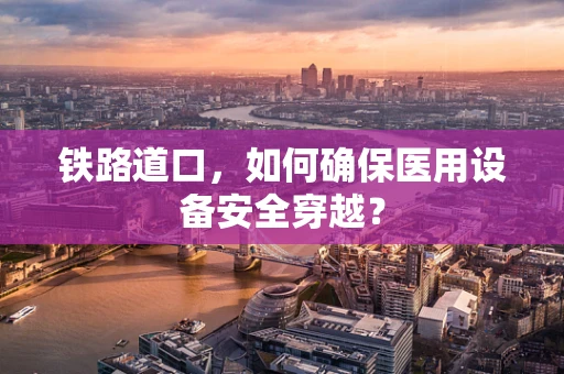 铁路道口，如何确保医用设备安全穿越？
