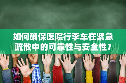 如何确保医院行李车在紧急疏散中的可靠性与安全性？