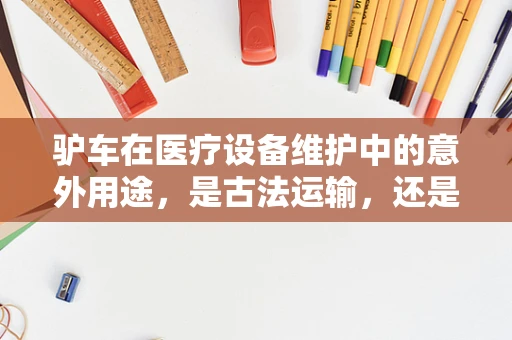 驴车在医疗设备维护中的意外用途，是古法运输，还是创新灵感？