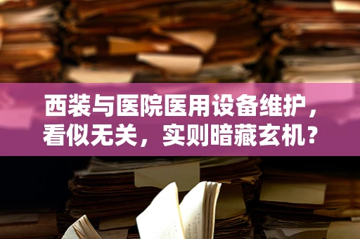 西装与医院医用设备维护，看似无关，实则暗藏玄机？