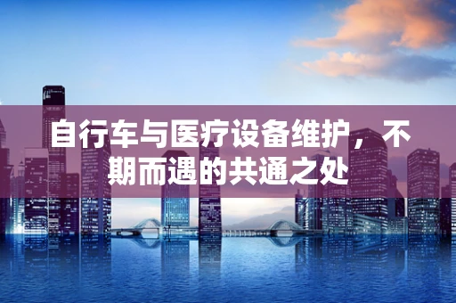 自行车与医疗设备维护，不期而遇的共通之处