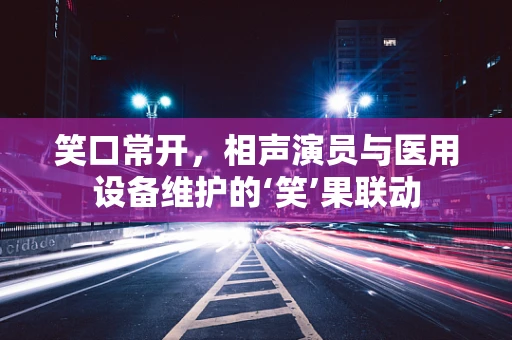 笑口常开，相声演员与医用设备维护的‘笑’果联动