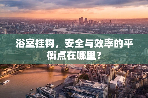 浴室挂钩，安全与效率的平衡点在哪里？